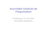 Assemblée Générale de lOrganisation Strasbourg, 15 mars 2013 Simulation-Répétition.