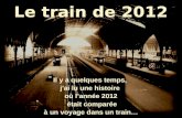 Le train de 2012 Il y a quelques temps, j'ai lu une histoire où lannée 2012 était comparée à un voyage dans un train…