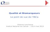 Qualité et Biomarqueurs Le point de vue de lINCa Etienne Lonchamp Institut National du Cancer – 3 et 4 mai 2013.