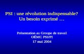 PSI : une révolution indispensable? Un besoin exprimé … Présentation au Groupe de travail OÉMC PSI/PI 17 mai 2004.
