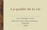 La qualité de la vie Prof. Philippe Corten Ministère de la Santé Publique – Belgique 2002.