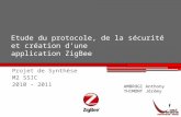 Etude du protocole, de la sécurité et création dune application ZigBee Projet de Synthèse M2 SSIC 2010 – 2011 AMBROGI Anthony THIMONT Jérémy.