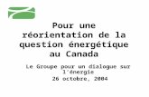 Pour une réorientation de la question énergétique au Canada Le Groupe pour un dialogue sur lénergie 26 octobre, 2004.