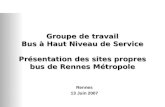 Groupe de travail Bus à Haut Niveau de Service Présentation des sites propres bus de Rennes Métropole Rennes 13 Juin 2007.