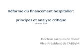 Réforme du financement hospitalier: principes et analyse critique 22 mars 2014 Docteur Jacques de Toeuf Vice-Président de lABSyM.