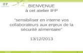 13/12/2013Sensibiliser en interne aux enjeux de la sécurité alimentaire BIENVENUE à cet atelier IFP sensibiliser en interne vos collaborateurs aux enjeux.