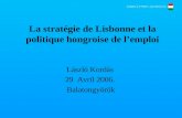 La stratégie de Lisbonne et la politique hongroise de lemploi László Kordás 29 Avril 2006. Balatongyörök.