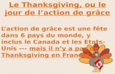Le Thanksgiving, ou le jour de laction de grâce Laction de grâce est une fête dans 6 pays du monde, y inclus le Canada et les Etats-Unis --- mais il ny.
