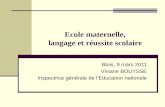 Ecole maternelle, langage et réussite scolaire Blois, 9 mars 2011 Viviane BOUYSSE Inspectrice générale de lEducation nationale.