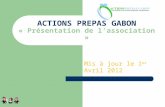 Mis à jour le 1 er Avril 2012 ACTIONS PREPAS GABON « Présentation de lassociation » 1.