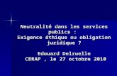 Neutralité dans les services publics : Exigence éthique ou obligation juridique ? Edouard Delruelle CERAP, le 27 octobre 2010.