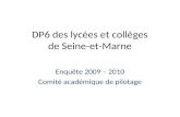 DP6 des lycées et collèges de Seine-et-Marne Enquête 2009 – 2010 Comité académique de pilotage.
