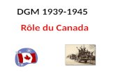 Rôle du Canada DGM 1939-1945. Bataille de lAtlantique Guerre : DGM Date : 1939-1945 Succès Les alliés réussissent à prendre de lavance dans lAtlantique.