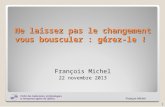 François Michel Ne laissez pas le changement vous bousculer : gérez-le ! François Michel 22 novembre 2013 1.