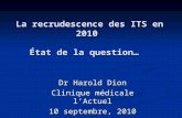 La recrudescence des ITS en 2010 État de la question… Dr Harold Dion Clinique médicale lActuel 10 septembre, 2010.