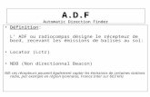 A.D.F Automatic Direction Finder Définition:Définition: L ADF ou radiocompas désigne le récepteur de bord, recevant les émissions de balises au sol: Locator.