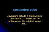 Septembre 1996 Laventure débute à Saint-Alexis- des-Monts… Twister est né grâce à son trio original formé de…