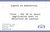 1 Exposé en Ondelettes Titre : TOC 2D et leurs application dans la détection de contour Présenter par : Mounir GRARI Najlae KORIKACHE.