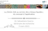 La chimie click au service des cristaux liquides : du concept à lapplication Dr. Sebastiano Guerra Séminaire de recherche 9 mars 2013 Laboratoire de Chimie.
