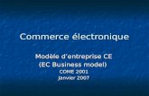 Commerce électronique Modèle dentreprise CE (EC Business model) COME 2001 Janvier 2007.