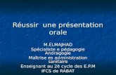 Réussir une présentation orale M.ELMAJHAD Spécialiste e pédagogie Andragogie Maîtrise es administration sanitaire Enseignant au 2è cycle des E.P.M IFCS.