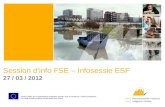 Session dinfo FSE – Infosessie ESF 27 / 03 / 2012 Service Public de Programmation Int é gration Sociale, avec le soutien de l Union Europ é enne Le Fonds.