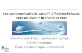 Les communications sans-fil à Polytechnique: vers un avenir branché et vert Jean-François Frigon, professeur agrégé Génie électrique École Polytechnique.