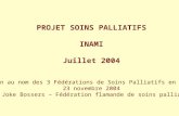 PROJET SOINS PALLIATIFS INAMI Juillet 2004 Réaction au nom des 3 Fédérations de Soins Palliatifs en Belgique 23 novembre 2004 Dr. Joke Bossers – Fédération.