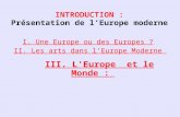 INTRODUCTION : Présentation de lEurope moderne I. Une Europe ou des Europes ? II. Les arts dans lEurope Moderne III. L'Europe et le Monde :