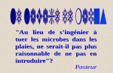 "Au lieu de singénier à tuer les microbes dans les plaies, ne serait-il pas plus raisonnable de ne pas en introduire"? Pasteur.