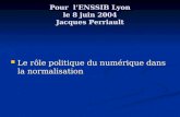 Pour lENSSIB Lyon le 8 juin 2004 Jacques Perriault Le rôle politique du numérique dans la normalisation Le rôle politique du numérique dans la normalisation.