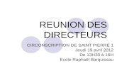 REUNION DES DIRECTEURS CIRCONSCRIPTION DE SAINT PIERRE 1 Jeudi 19 avril 2012 De 13H30 à 16H Ecole Raphaël Barquissau.