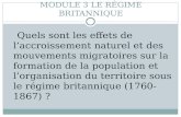 MODULE 3 LE RÉGIME BRITANNIQUE Quels sont les effets de laccroissement naturel et des mouvements migratoires sur la formation de la population et lorganisation.