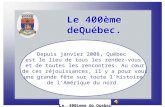 Le 400ème deQuébec. Le 400ème deQuébec. Le 400ieme de Quebec Depuis janvier 2008, Québec est le lieu de tous les rendez-vous et de toutes les rencontres.