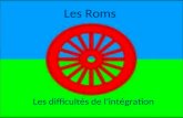 Les Roms Les difficultés de l'intégration. Le Rom garde toujours un état desprit de nomade, car il vit souvent une situation précaire.