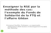 1 Enseigner la RSE par la méthode des cas: lexemple du Fonds de Solidarité de la FTQ et laffaire Gildan Emmanuel Raufflet, Professeur, co-responsable pédagogique.
