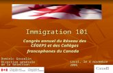 Immigration 101 Congrès annuel du Réseau des CÉGEPS et des Collèges francophones du Canada Dominic Gosselin Direction générale de la Sélection Laval, le.