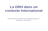 La DRH dans un contexte International Comment faire évoluer les pratiques dans un contexte « mouvant »