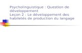 Psycholinguistique : Question de développement Leçon 2 : Le développement des habiletés de production du langage.