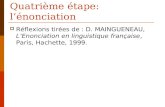 Quatrième étape: lénonciation Réflexions tirées de : D. MAINGUENEAU, LEnonciation en linguistique française, Paris, Hachette, 1999.
