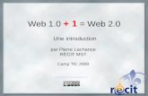 Web 1.0 + 1 = Web 2.0 Une introduction par Pierre Lachance RÉCIT MST Camp TIC 2009 Présentation sous Licence CC.