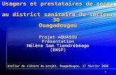 1 Usagers et prestataires de soins au district sanitaire du secteur 30 Ouagadougou Projet AQUASOU Présentation Hélène Sam Tiendrébéogo (ENSP) Atelier de.