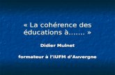 « La cohérence des éducations à……. » Didier Mulnet formateur à lIUFM dAuvergne.