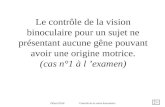Le contrôle de la vision binoculaire pour un sujet ne présentant aucune gêne pouvant avoir une origine motrice. (cas n°1 à l examen) Paul JEAN Contrôle.