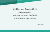 Ville de Marseille Solange MOLL Adjointe au Maire Déléguée A la Politique des Séniors 8 Avril 2010 8 Avril 2010.