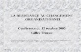 Gilles Teneau 1 LA RESISTANCE AU CHANGEMENT ORGANISATIONNEL Conférence du 12 octobre 2005 Gilles Teneau Conférence tirée du livre de Gilles Teneau : «