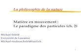 1 La philosophie de la nature Matière en mouvement : Le paradigme des particules (ch. 2) Michael Esfeld Université de Lausanne Michael-Andreas.Esfeld@unil.ch.