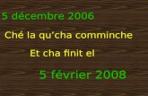 5 décembre 2006 Ché la qucha comminche 5 février 2008 Et cha finit el.