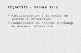 Objectifs - Séance TI-2 n Familiarisation à la notion de système d'information n Connaissance du concept d'échange de données informatisé