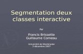 Segmentation deux classes interactive Par Francis Brissette Guillaume Comeau Université de Sherbrooke 3 décembre 2007.